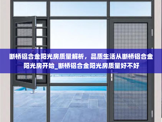 断桥铝合金阳光房质量解析，品质生活从断桥铝合金阳光房开始_断桥铝合金阳光房质量好不好