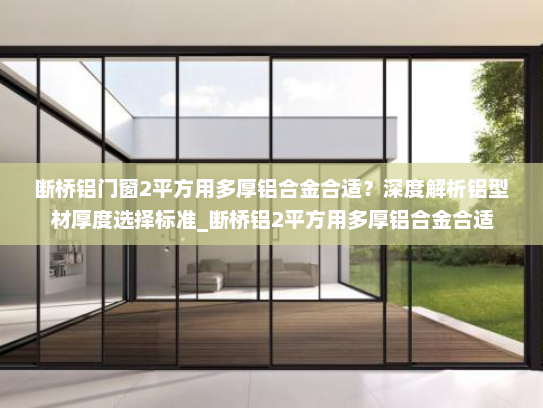 断桥铝门窗2平方用多厚铝合金合适？深度解析铝型材厚度选择标准_断桥铝2平方用多厚铝合金合适