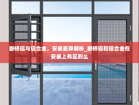 断桥铝与铝合金，安装差异解析_断桥铝和铝合金在安装上有区别么