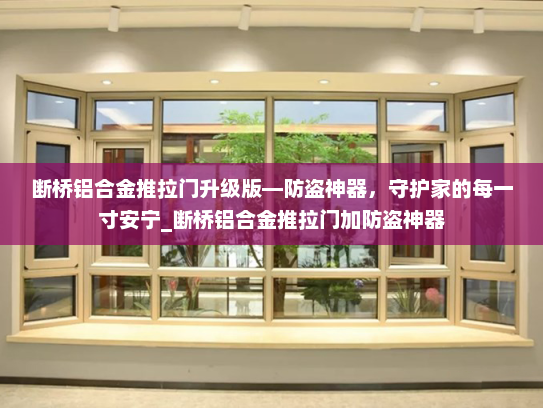 断桥铝合金推拉门升级版—防盗神器，守护家的每一寸安宁_断桥铝合金推拉门加防盗神器
