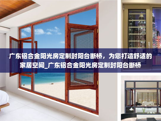 广东铝合金阳光房定制封阳台断桥，为您打造舒适的家居空间_广东铝合金阳光房定制封阳台断桥