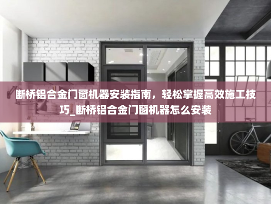 断桥铝合金门窗机器安装指南，轻松掌握高效施工技巧_断桥铝合金门窗机器怎么安装