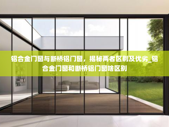 铝合金门窗与断桥铝门窗，揭秘两者区别及优劣_铝合金门窗和断桥铝门窗啥区别