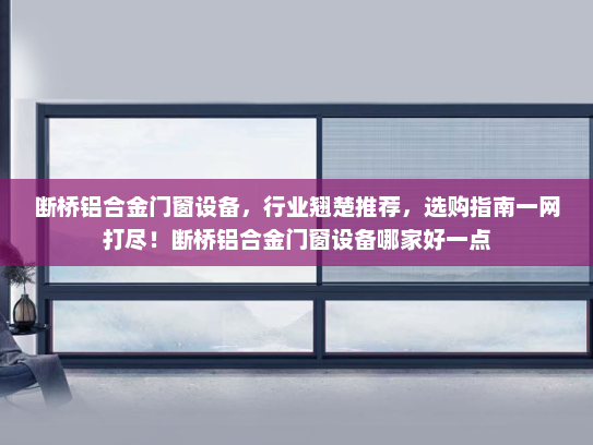 断桥铝合金门窗设备，行业翘楚推荐，选购指南一网打尽！断桥铝合金门窗设备哪家好一点