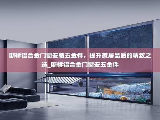 断桥铝合金门窗安装五金件，提升家居品质的精致之选_断桥铝合金门窗安五金件