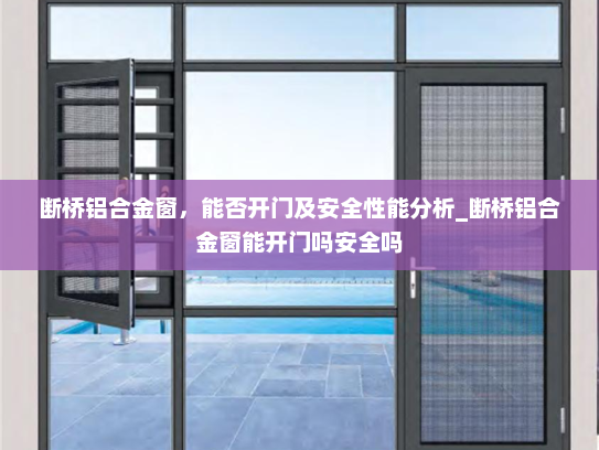 断桥铝合金窗，能否开门及安全性能分析_断桥铝合金窗能开门吗安全吗