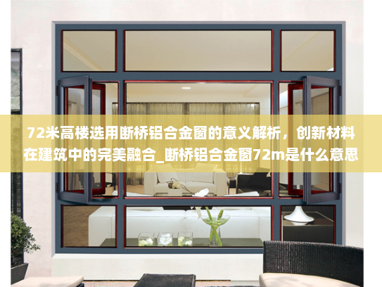 72米高楼选用断桥铝合金窗的意义解析，创新材料在建筑中的完美融合_断桥铝合金窗72m是什么意思