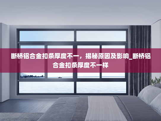 断桥铝合金扣条厚度不一，揭秘原因及影响_断桥铝合金扣条厚度不一样