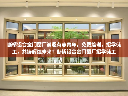 断桥铝合金门窗厂诚邀有志青年，免费培训，招学徒工，共铸辉煌未来！断桥铝合金门窗厂招学徒工