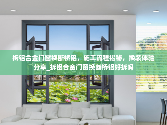 拆铝合金门窗换断桥铝，施工流程揭秘，换装体验分享_拆铝合金门窗换断桥铝好拆吗
