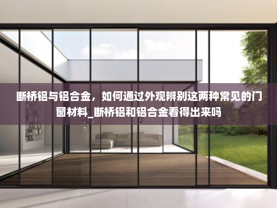 断桥铝与铝合金，如何通过外观辨别这两种常见的门窗材料_断桥铝和铝合金看得出来吗
