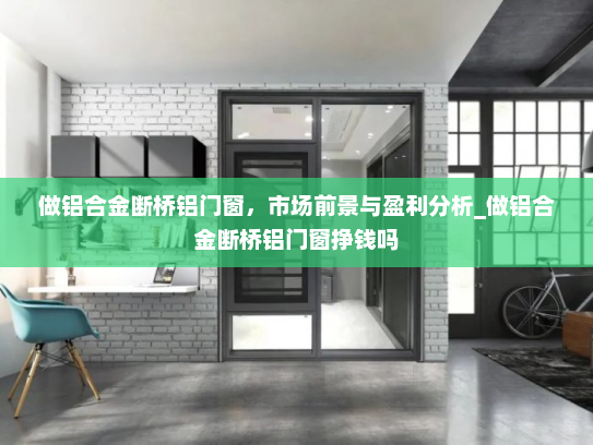 做铝合金断桥铝门窗，市场前景与盈利分析_做铝合金断桥铝门窗挣钱吗