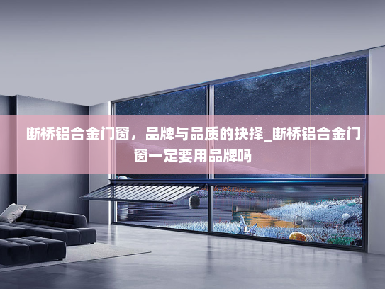 断桥铝合金门窗，品牌与品质的抉择_断桥铝合金门窗一定要用品牌吗