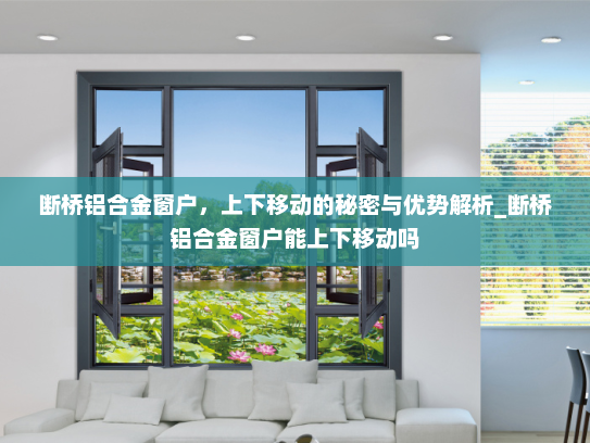 断桥铝合金窗户，上下移动的秘密与优势解析_断桥铝合金窗户能上下移动吗