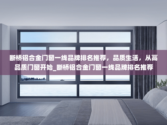 断桥铝合金门窗一线品牌排名推荐，品质生活，从高品质门窗开始_断桥铝合金门窗一线品牌排名推荐