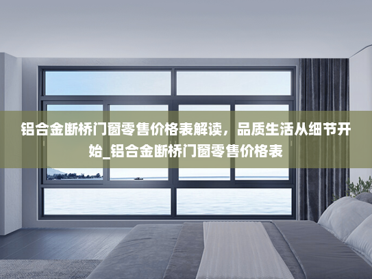 铝合金断桥门窗零售价格表解读，品质生活从细节开始_铝合金断桥门窗零售价格表