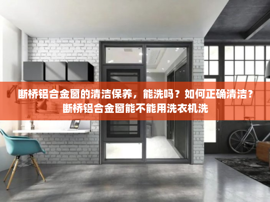 断桥铝合金窗的清洁保养，能洗吗？如何正确清洁？断桥铝合金窗能不能用洗衣机洗