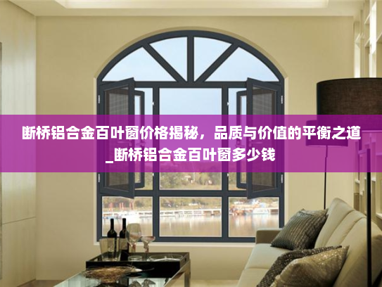 断桥铝合金百叶窗价格揭秘，品质与价值的平衡之道_断桥铝合金百叶窗多少钱