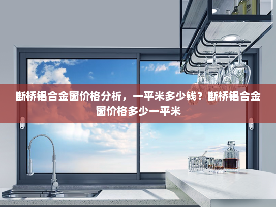 断桥铝合金窗价格分析，一平米多少钱？断桥铝合金窗价格多少一平米