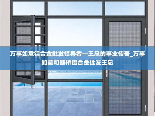 万事如意铝合金批发领导者—王总的事业传奇_万事如意和断桥铝合金批发王总