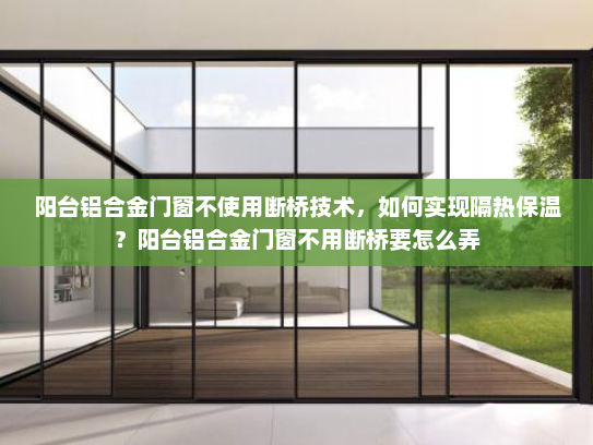 阳台铝合金门窗不使用断桥技术，如何实现隔热保温？阳台铝合金门窗不用断桥要怎么弄