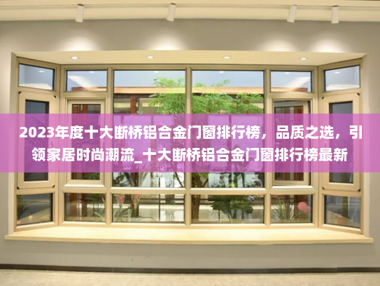 2023年度十大断桥铝合金门窗排行榜，品质之选，引领家居时尚潮流_十大断桥铝合金门窗排行榜最新