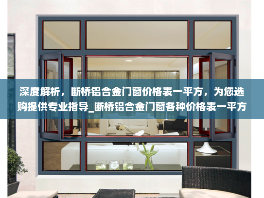 深度解析，断桥铝合金门窗价格表一平方，为您选购提供专业指导_断桥铝合金门窗各种价格表一平方