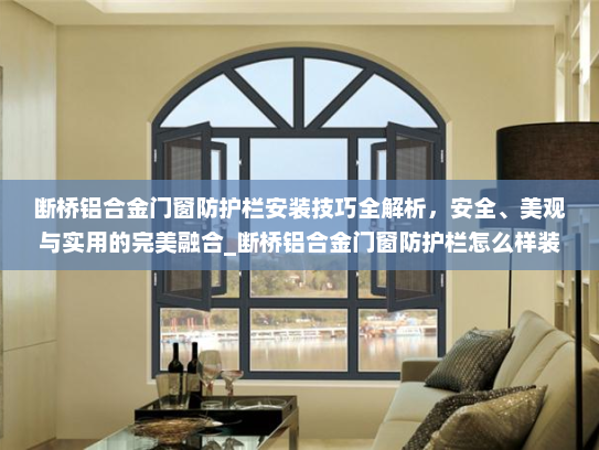 断桥铝合金门窗防护栏安装技巧全解析，安全、美观与实用的完美融合_断桥铝合金门窗防护栏怎么样装
