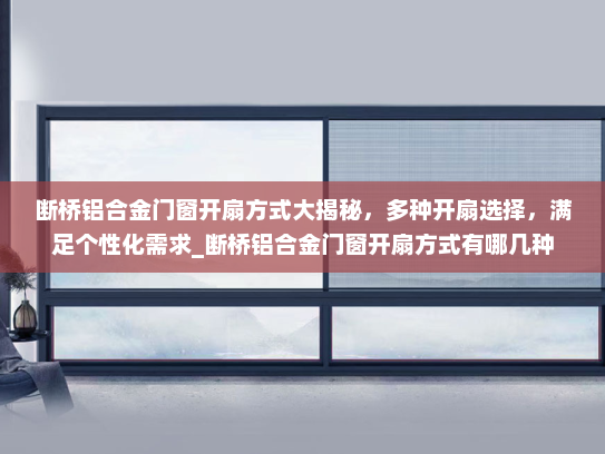 断桥铝合金门窗开扇方式大揭秘，多种开扇选择，满足个性化需求_断桥铝合金门窗开扇方式有哪几种