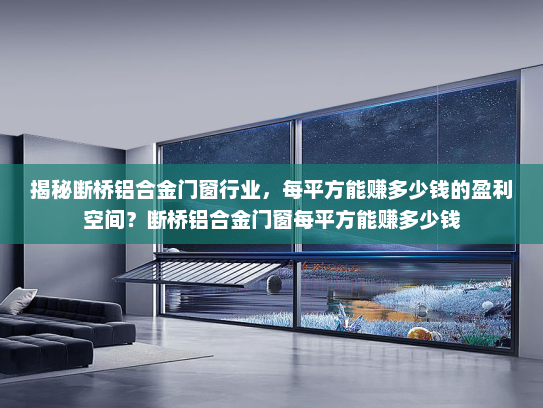 揭秘断桥铝合金门窗行业，每平方能赚多少钱的盈利空间？断桥铝合金门窗每平方能赚多少钱