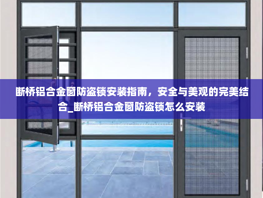 断桥铝合金窗防盗锁安装指南，安全与美观的完美结合_断桥铝合金窗防盗锁怎么安装