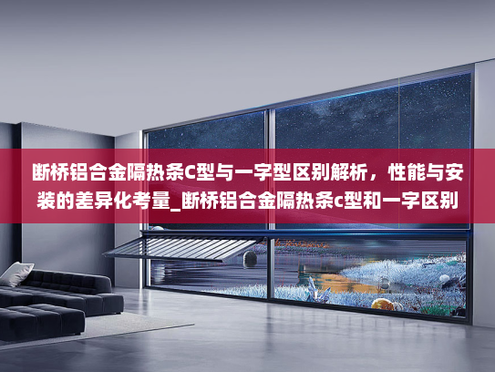 断桥铝合金隔热条C型与一字型区别解析，性能与安装的差异化考量_断桥铝合金隔热条c型和一字区别