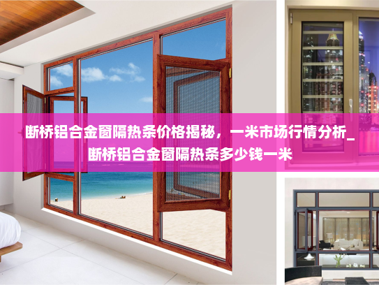 断桥铝合金窗隔热条价格揭秘，一米市场行情分析_断桥铝合金窗隔热条多少钱一米