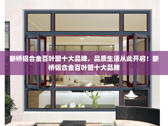 断桥铝合金百叶窗十大品牌，品质生活从此开启！断桥铝合金百叶窗十大品牌
