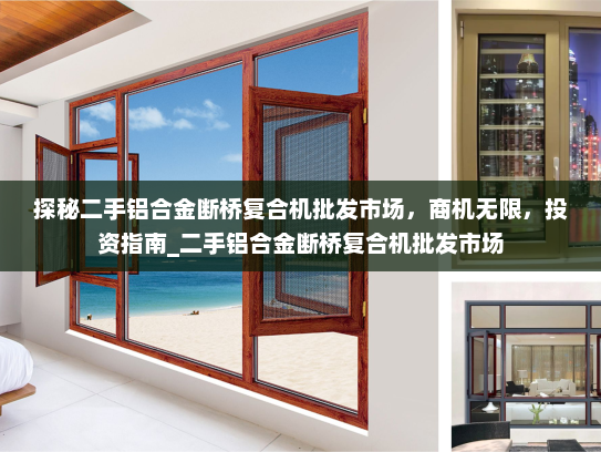 探秘二手铝合金断桥复合机批发市场，商机无限，投资指南_二手铝合金断桥复合机批发市场