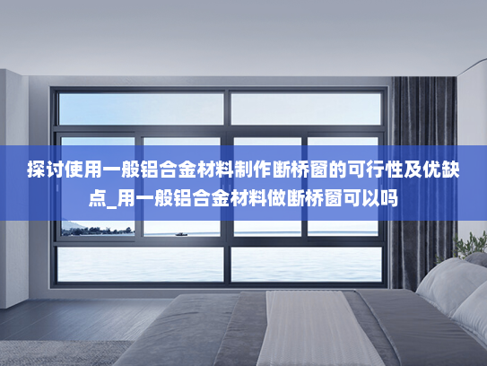 探讨使用一般铝合金材料制作断桥窗的可行性及优缺点_用一般铝合金材料做断桥窗可以吗
