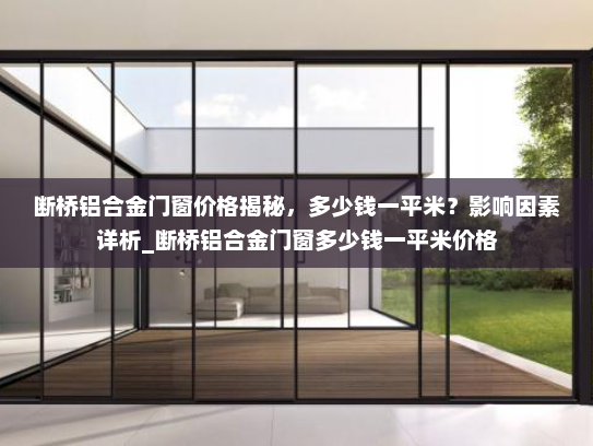 断桥铝合金门窗价格揭秘，多少钱一平米？影响因素详析_断桥铝合金门窗多少钱一平米价格