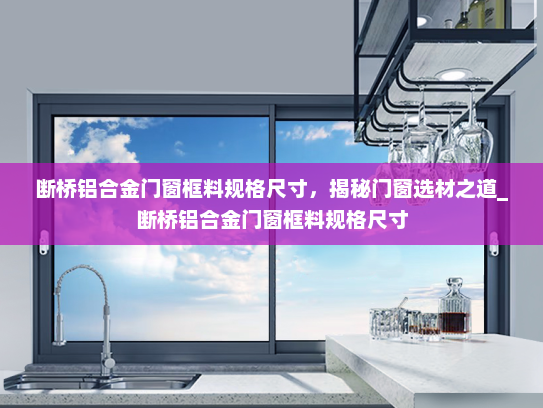 断桥铝合金门窗框料规格尺寸，揭秘门窗选材之道_断桥铝合金门窗框料规格尺寸