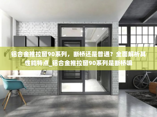 铝合金推拉窗90系列，断桥还是普通？全面解析其性能特点_铝合金推拉窗90系列是断桥嘛