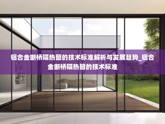 铝合金断桥隔热窗的技术标准解析与发展趋势_铝合金断桥隔热窗的技术标准