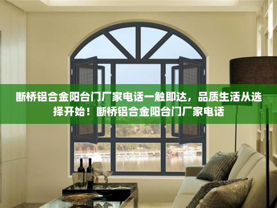 断桥铝合金阳台门厂家电话一触即达，品质生活从选择开始！断桥铝合金阳台门厂家电话