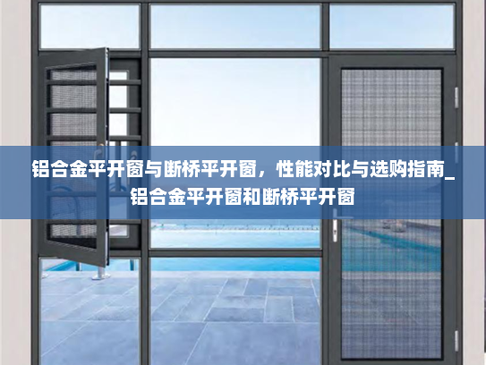 铝合金平开窗与断桥平开窗，性能对比与选购指南_铝合金平开窗和断桥平开窗