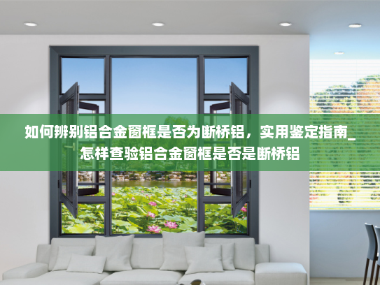 如何辨别铝合金窗框是否为断桥铝，实用鉴定指南_怎样查验铝合金窗框是否是断桥铝