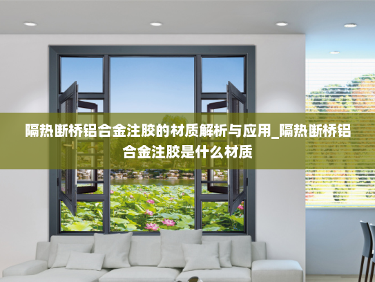 隔热断桥铝合金注胶的材质解析与应用_隔热断桥铝合金注胶是什么材质