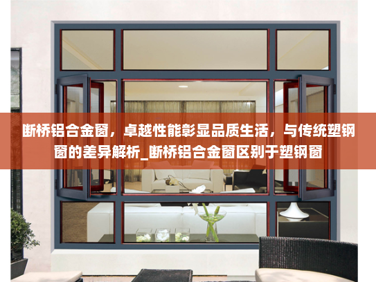 断桥铝合金窗，卓越性能彰显品质生活，与传统塑钢窗的差异解析_断桥铝合金窗区别于塑钢窗