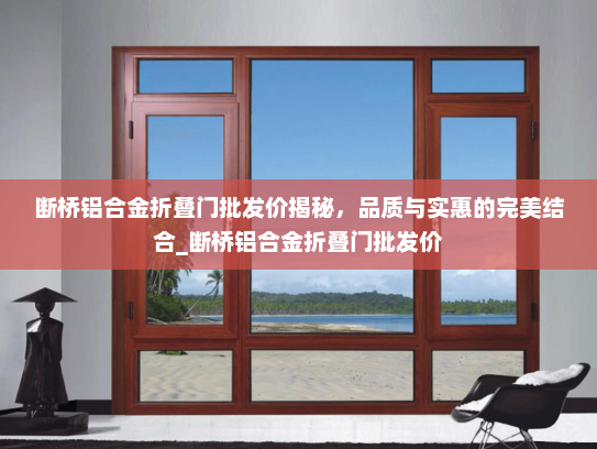 断桥铝合金折叠门批发价揭秘，品质与实惠的完美结合_断桥铝合金折叠门批发价