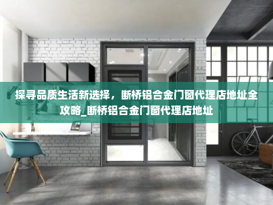 探寻品质生活新选择，断桥铝合金门窗代理店地址全攻略_断桥铝合金门窗代理店地址