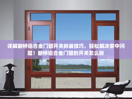 详解断桥铝合金门窗开关拆装技巧，轻松解决家中问题！断桥铝合金门窗的开关怎么拆
