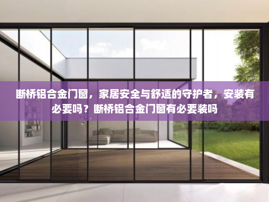 断桥铝合金门窗，家居安全与舒适的守护者，安装有必要吗？断桥铝合金门窗有必要装吗