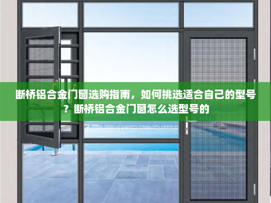 断桥铝合金门窗选购指南,如何挑选适合自己的型号?断桥铝合金门窗怎么选型号的 断桥铝合金门窗选购指南,如何挑选适合自己的型号?断桥铝合金门窗怎么选型号的